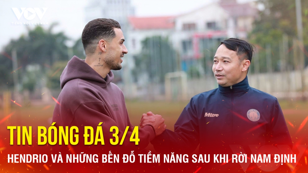 Tin bóng đá 3-4: Hendrio và những bến đỗ tiềm năng sau khi rời Nam Định